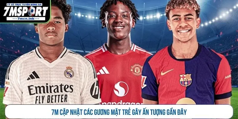 7M cập nhật các gương mặt trẻ gây ấn tượng gần đây 