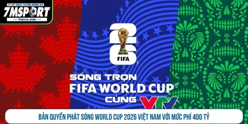 Bản quyền phát sóng World Cup 2026 Việt Nam với mức phí 400 tỷ