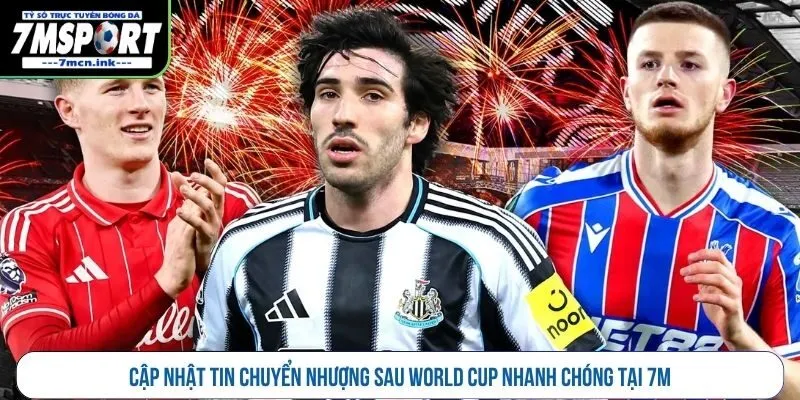 Cập nhật tin chuyển nhượng sau World Cup nhanh chóng tại 7M