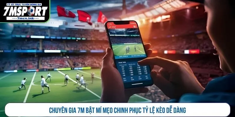 Chuyên gia 7M bật mí mẹo chinh phục tỷ lệ kèo dễ dàng
