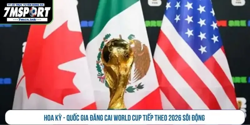 Hoa Kỳ - Quốc gia đăng cai World Cup tiếp theo 2026 sôi động