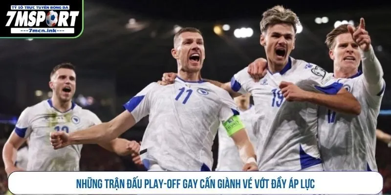 Những trận đấu play-off gay cấn giành vé vớt đầy áp lực