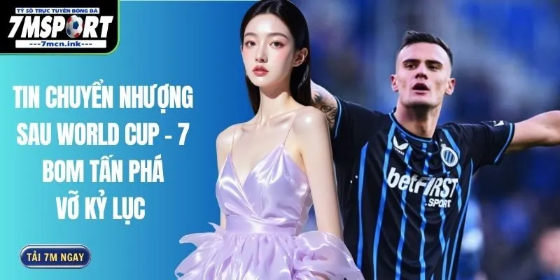 Tin Chuyển Nhượng Sau World Cup - 7 Bom Tấn Phá Vỡ Kỷ Lục 